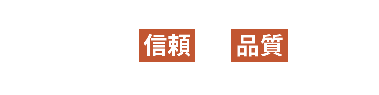 安心の「信頼」と「品質」で納得いただけるクオリティをご提供